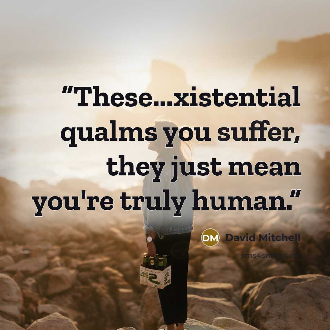 “These...xistential qualms you suffer, they just mean you're truly human.” quote by David Mitchell