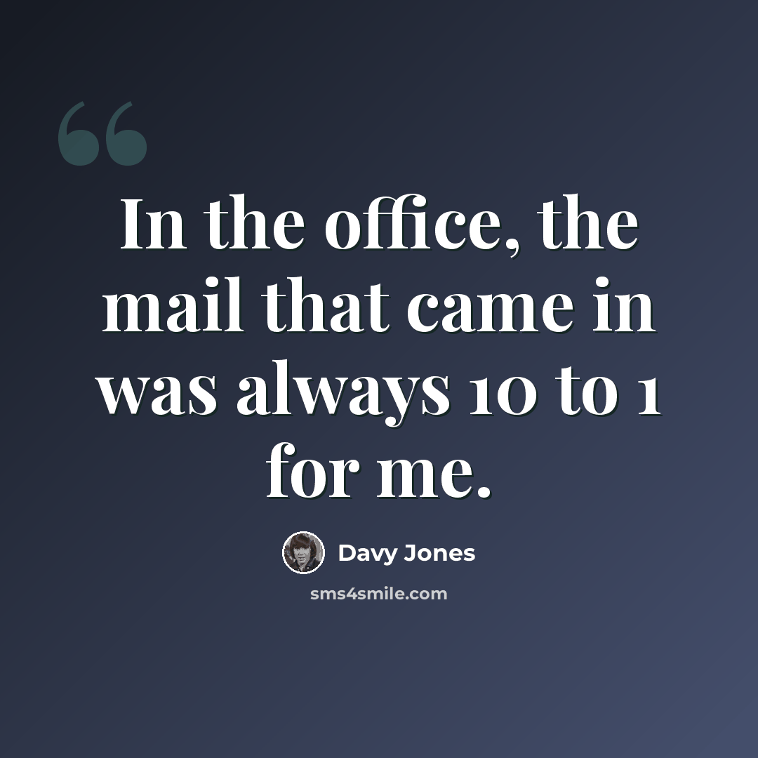 “In the office, the mail that came in was always 10 to 1 for me.” quote by Davy Jones