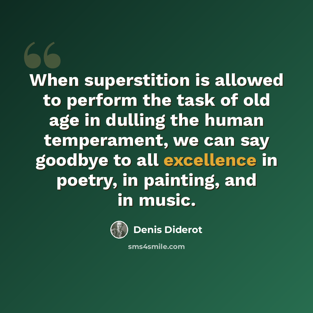“When superstition is allowed to perform the task of old age in dulling the human temperament, we can say goodbye to all excellence in poetry, in painting, and in music.” quote by Denis Diderot