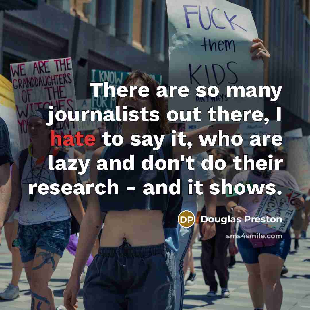 “There are so many journalists out there, I hate to say it, who are lazy and don't do their research - and it shows.” quote by Douglas Preston