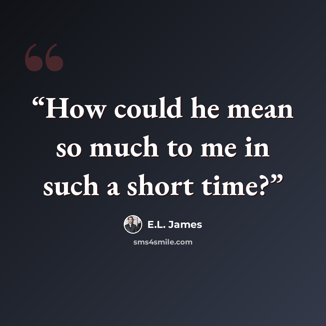 “How could he mean so much to me in such a short time?” quote by E.L. James