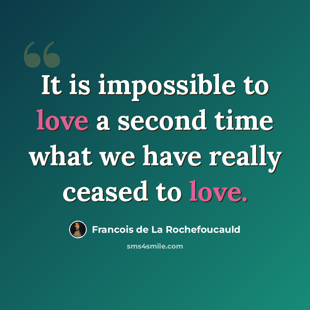 “It is impossible to love a second time what we have really ceased to love.” quote by Francois de La Rochefoucauld