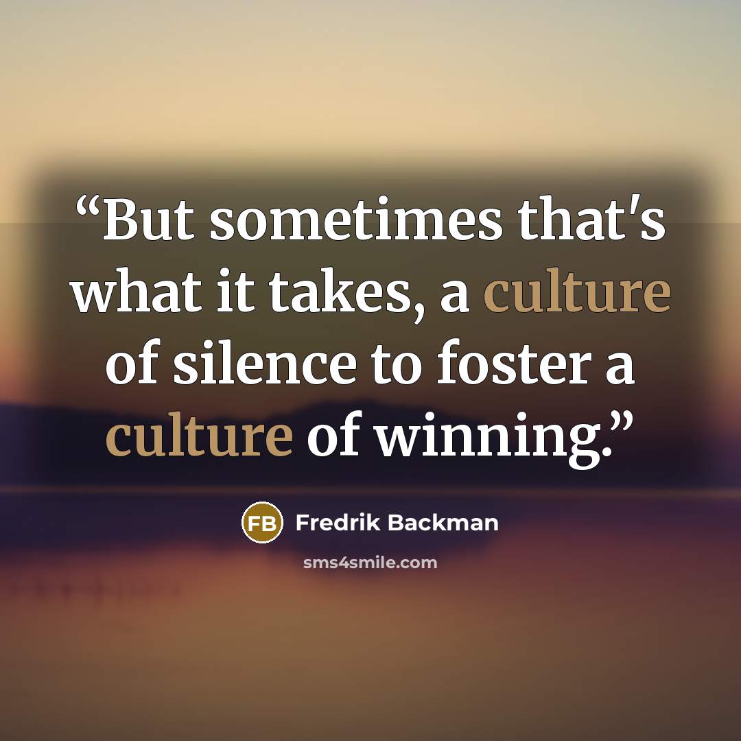 “But sometimes that's what it takes, a culture of silence to foster a culture of winning.” quote by Fredrik Backman
