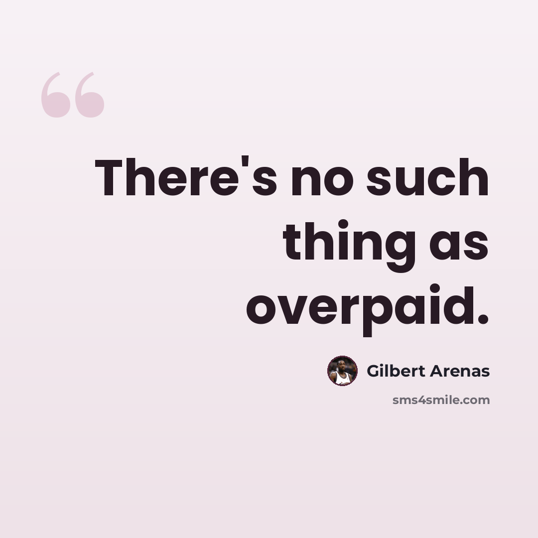 “There's no such thing as overpaid.” quote by Gilbert Arenas