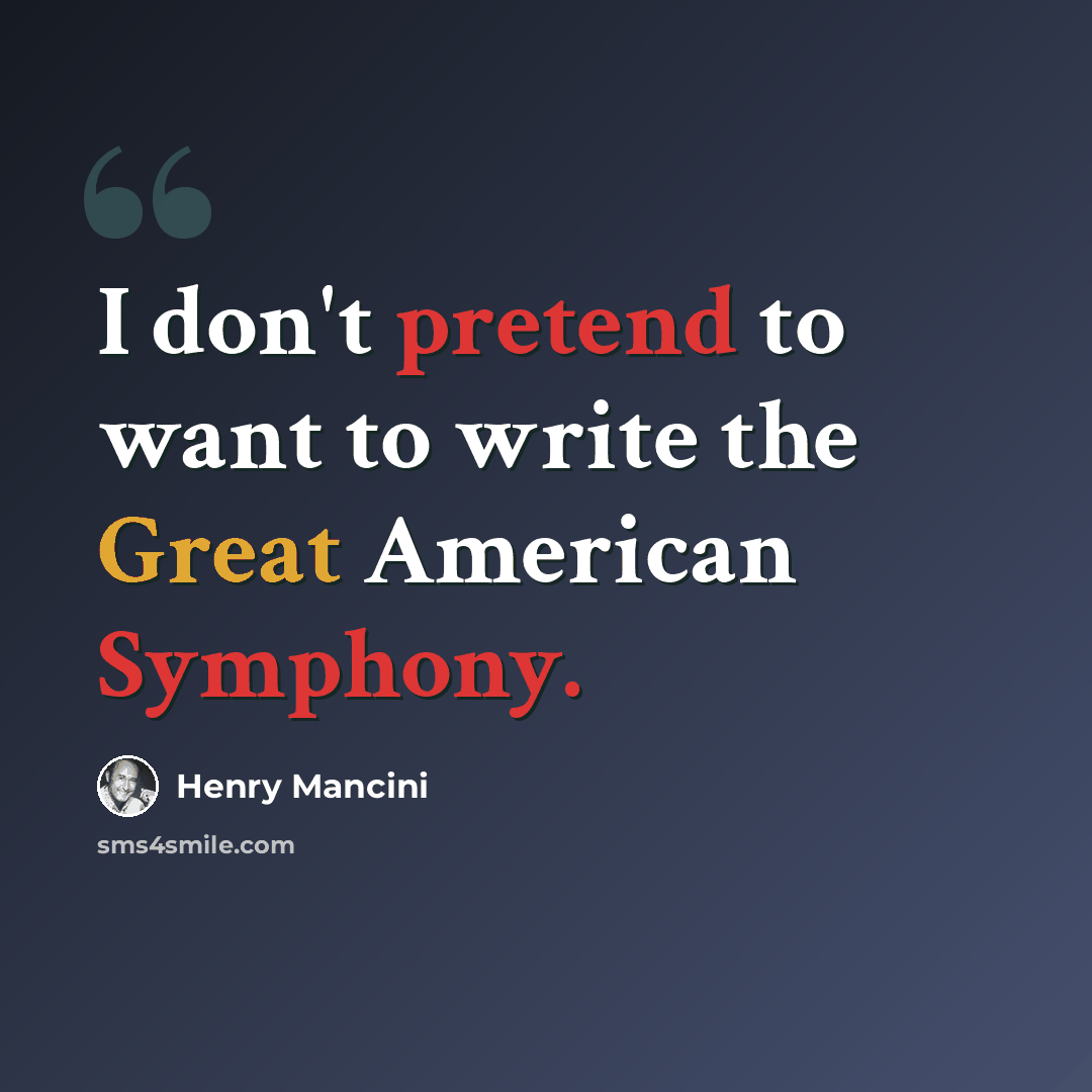 “I don't pretend to want to write the Great American Symphony.” quote by Henry Mancini