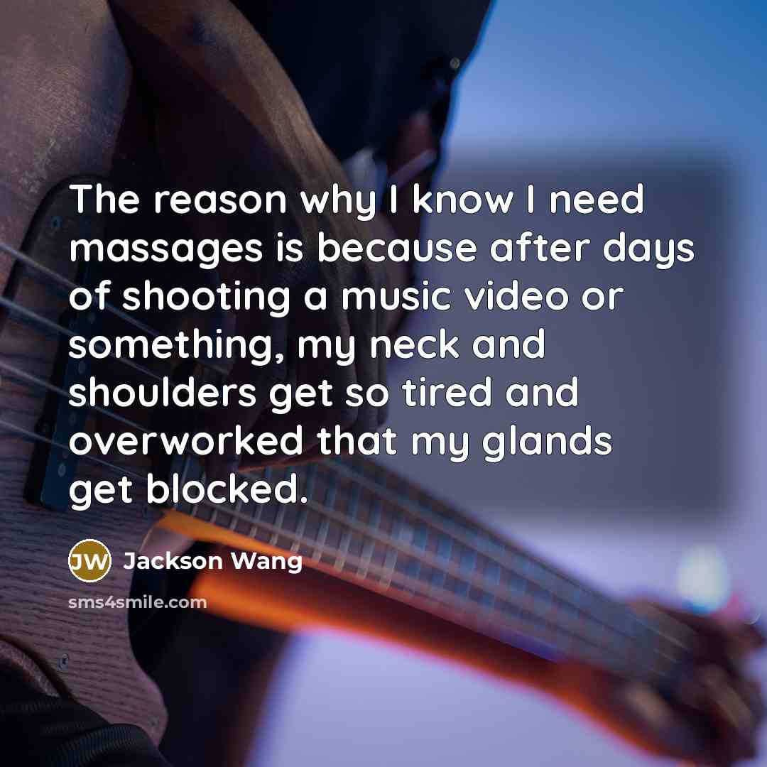 “The reason why I know I need massages is because after days of shooting a music video or something, my neck and shoulders get so tired and overworked that my glands get blocked.” quote by Jackson Wang