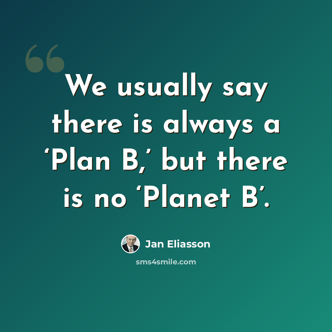 “We usually say there is always a ‘Plan B,’ but there is no ‘Planet B’.” quote by Jan Eliasson