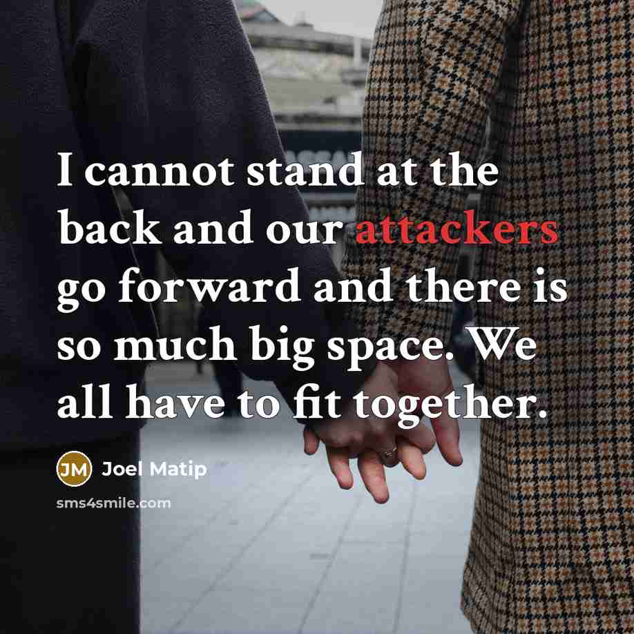 “I cannot stand at the back and our attackers go forward and there is so much big space. We all have to fit together.” quote by Joel Matip
