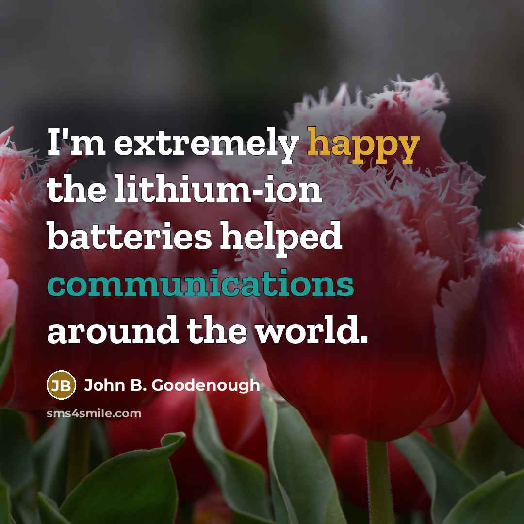 “I'm extremely happy the lithium-ion batteries helped communications around the world.” quote by John B. Goodenough