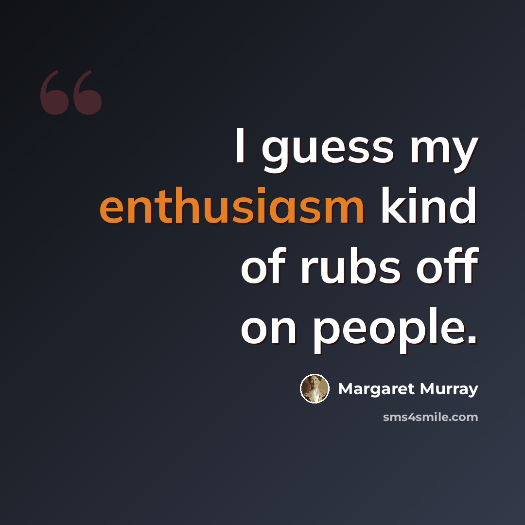 “I guess my enthusiasm kind of rubs off on people.” quote by Margaret Murray