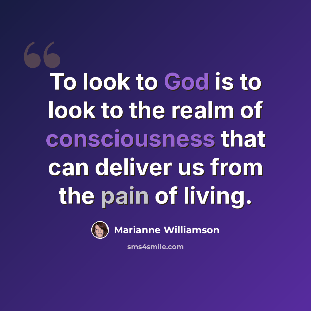 “To look to God is to look to the realm of consciousness that can deliver us from the pain of living.” quote by Marianne Williamson