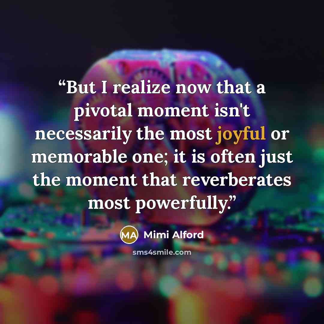 “But I realize now that a pivotal moment isn't necessarily the most joyful or memorable one; it is often just the moment that reverberates most powerfully.” quote by Mimi Alford