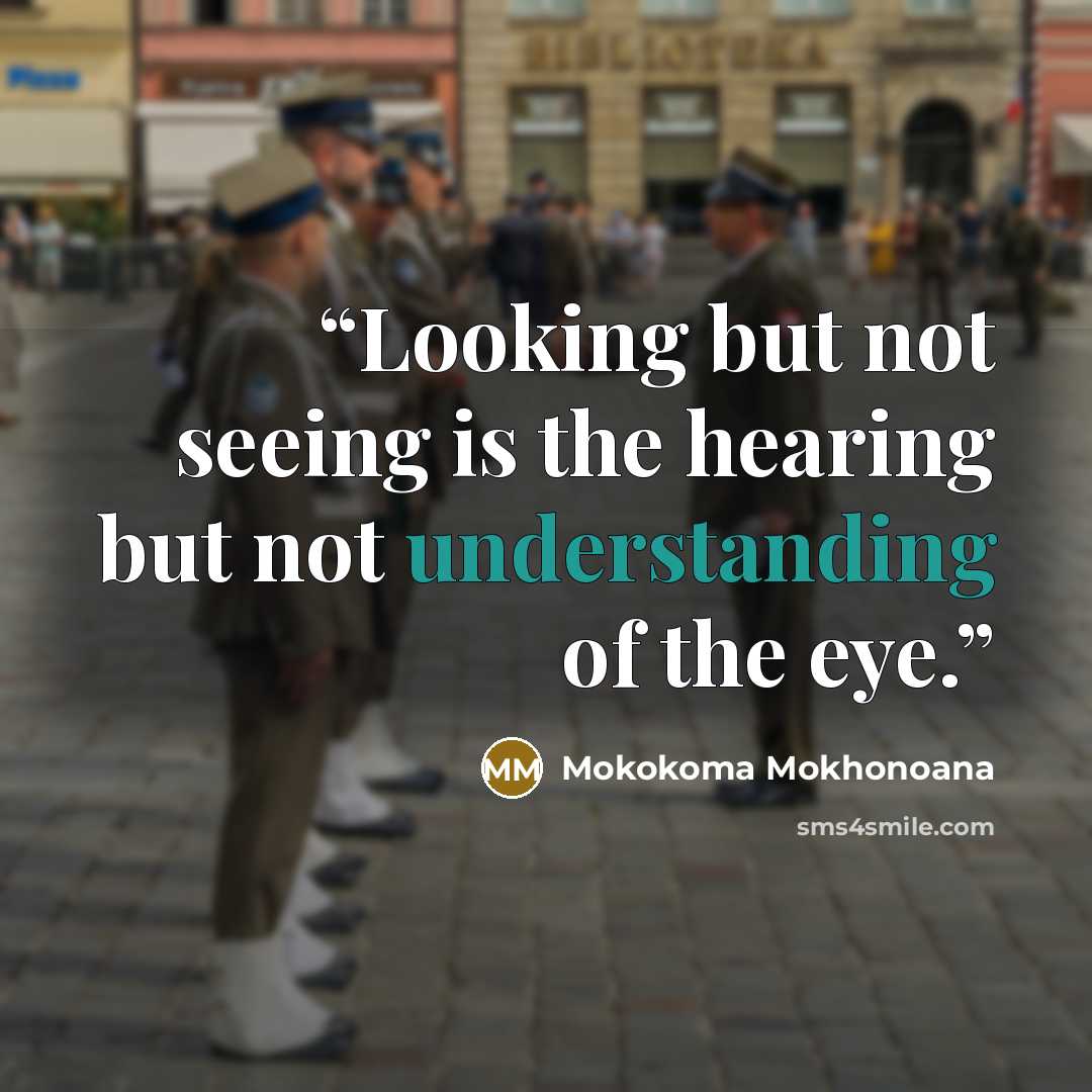“Looking but not seeing is the hearing but not understanding of the eye.” quote by Mokokoma Mokhonoana