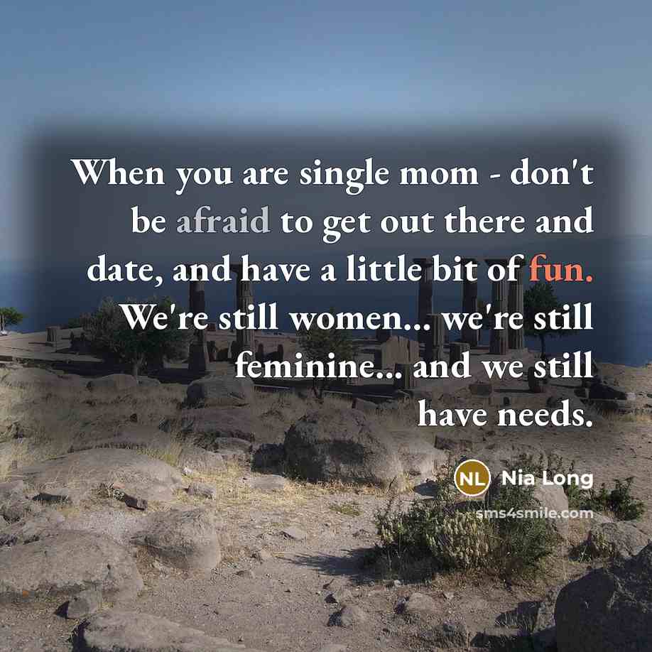 “When you are single mom - don't be afraid to get out there and date, and have a little bit of fun. We're still women... we're still feminine... and we still have needs.” quote by Nia Long