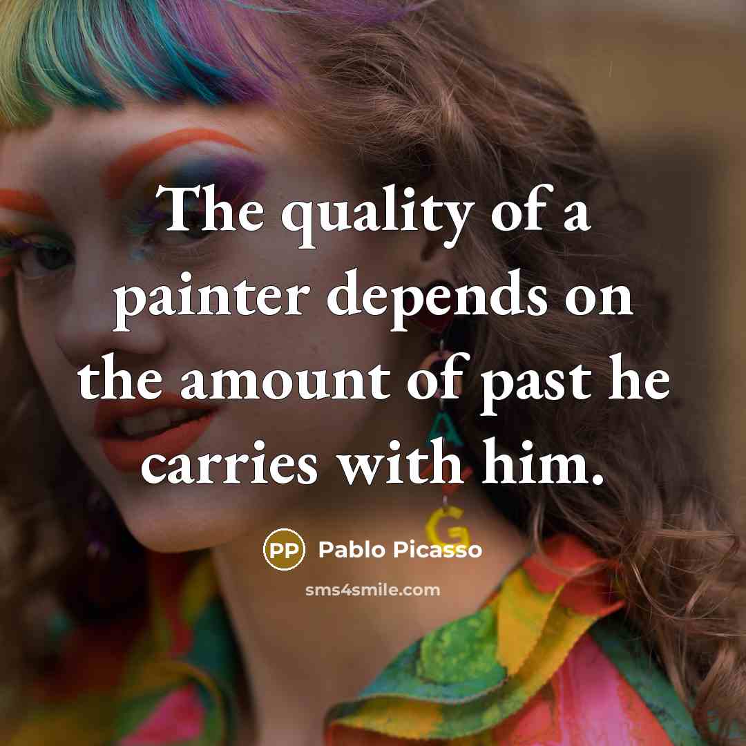 “The quality of a painter depends on the amount of past he carries with him.” quote by Pablo Picasso