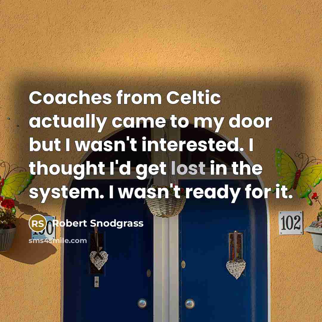 “Coaches from Celtic actually came to my door but I wasn't interested. I thought I'd get lost in the system. I wasn't ready for it.” quote by Robert Snodgrass