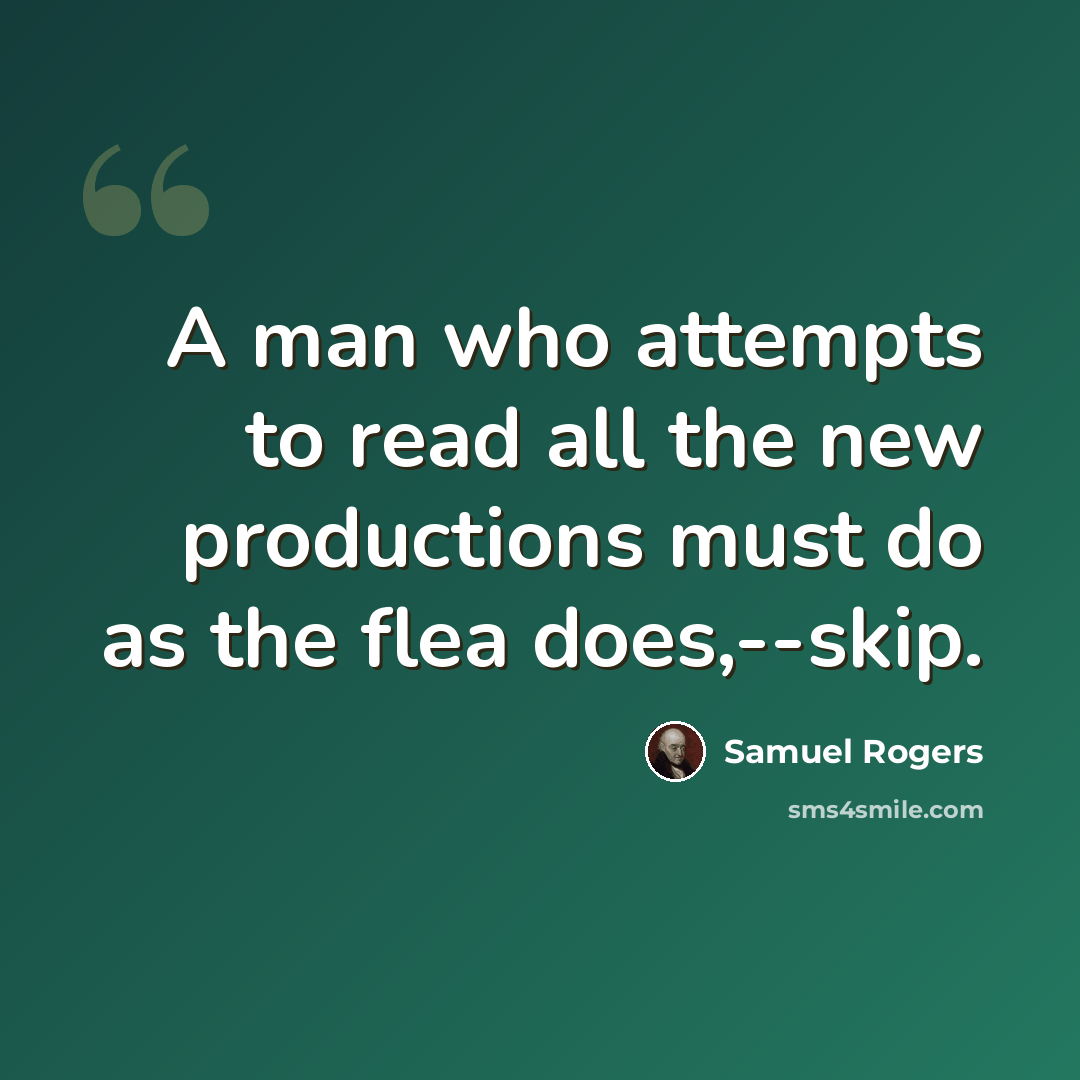 “A man who attempts to read all the new productions must do as the flea does,--skip.” quote by Samuel Rogers