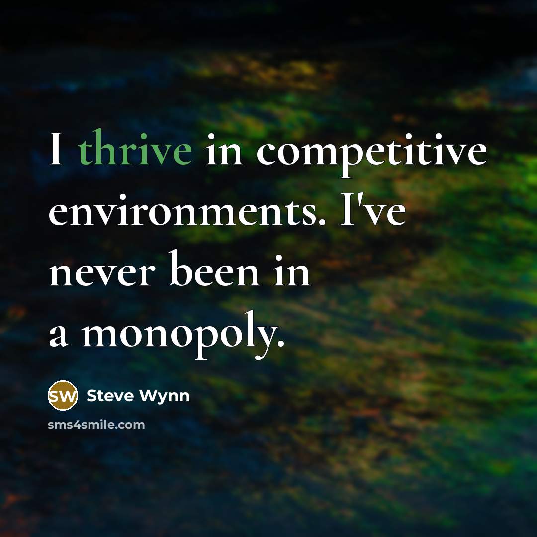 “I thrive in competitive environments. I've never been in a monopoly.” quote by Steve Wynn
