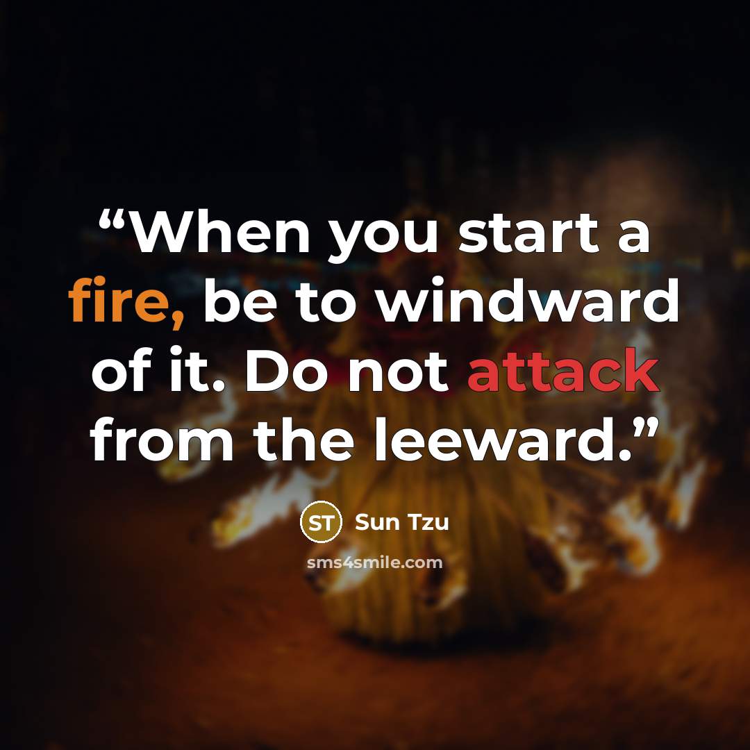 “When you start a fire, be to windward of it. Do not attack from the leeward.” quote by Sun Tzu