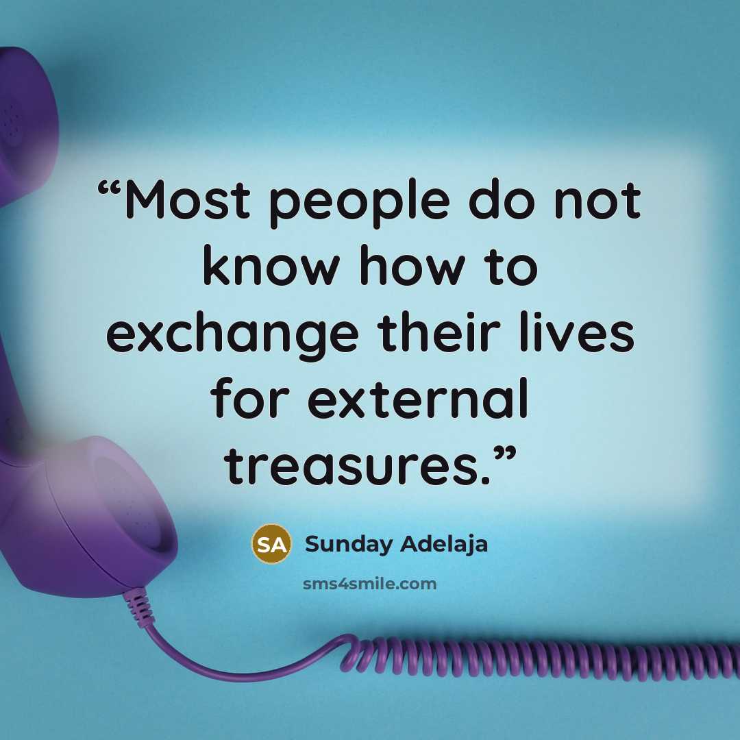 “Most people do not know how to exchange their lives for external treasures.” quote by Sunday Adelaja