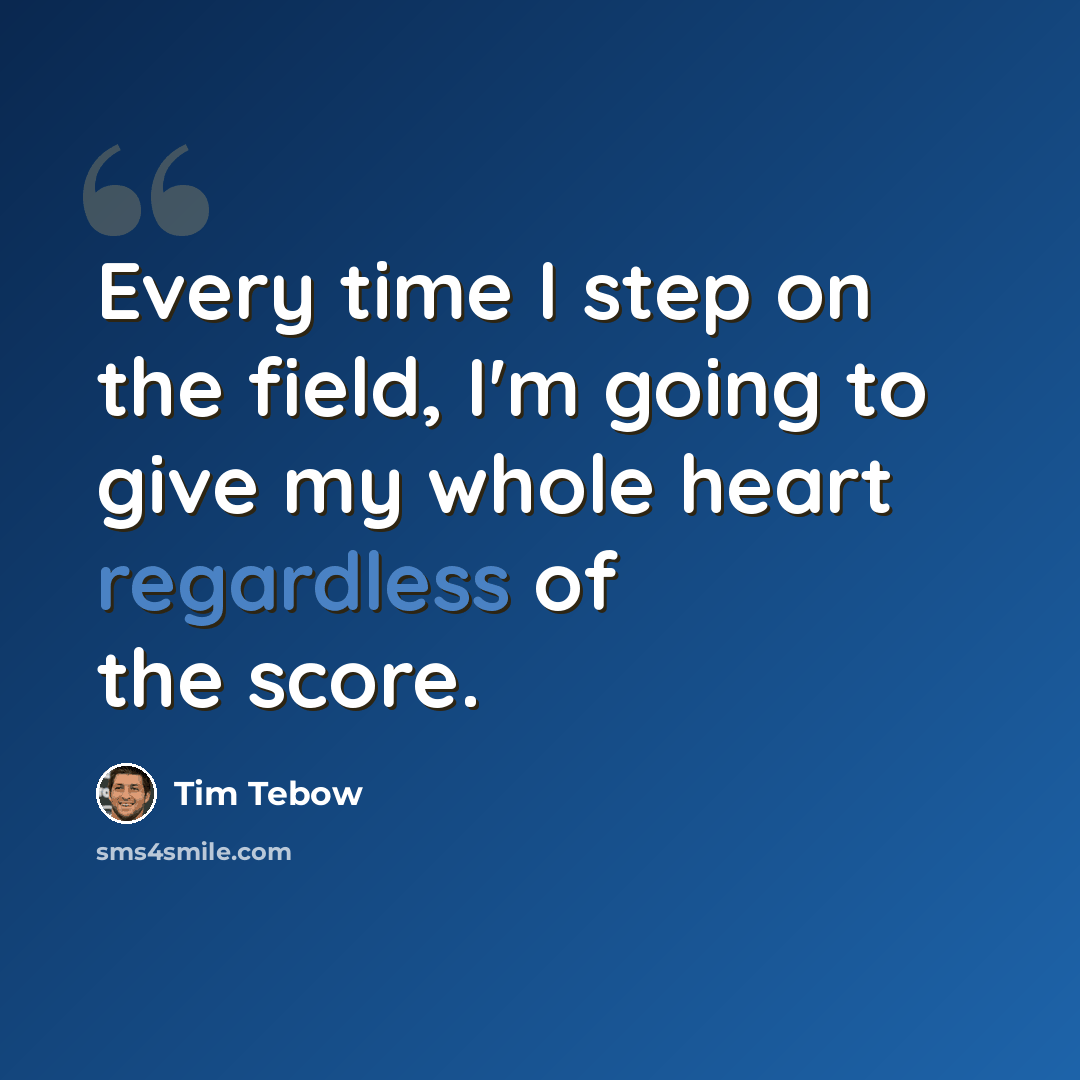 “Every time I step on the field, I'm going to give my whole heart regardless of the score.” quote by Tim Tebow