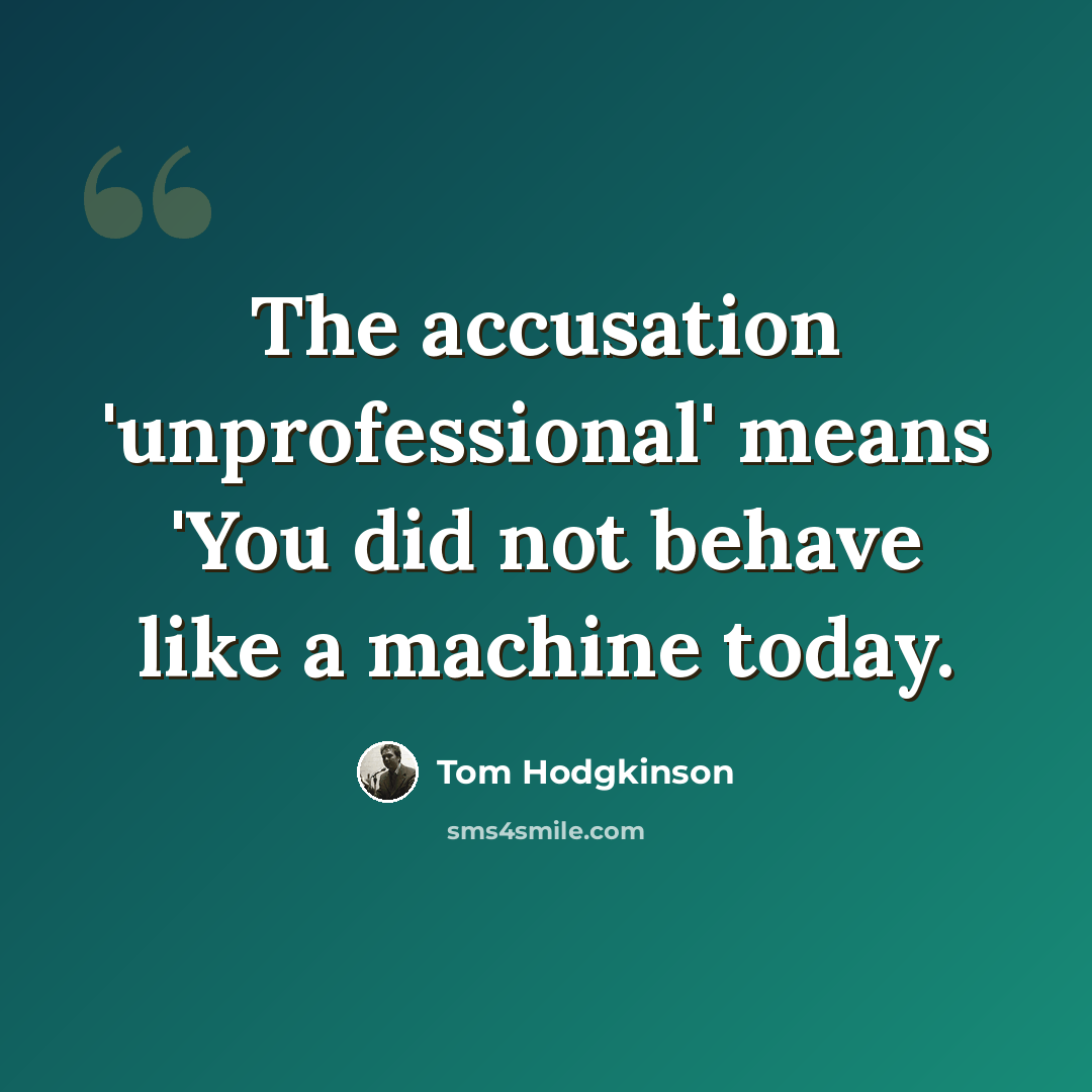 “The accusation 'unprofessional' means 'You did not behave like a machine today.” quote by Tom Hodgkinson