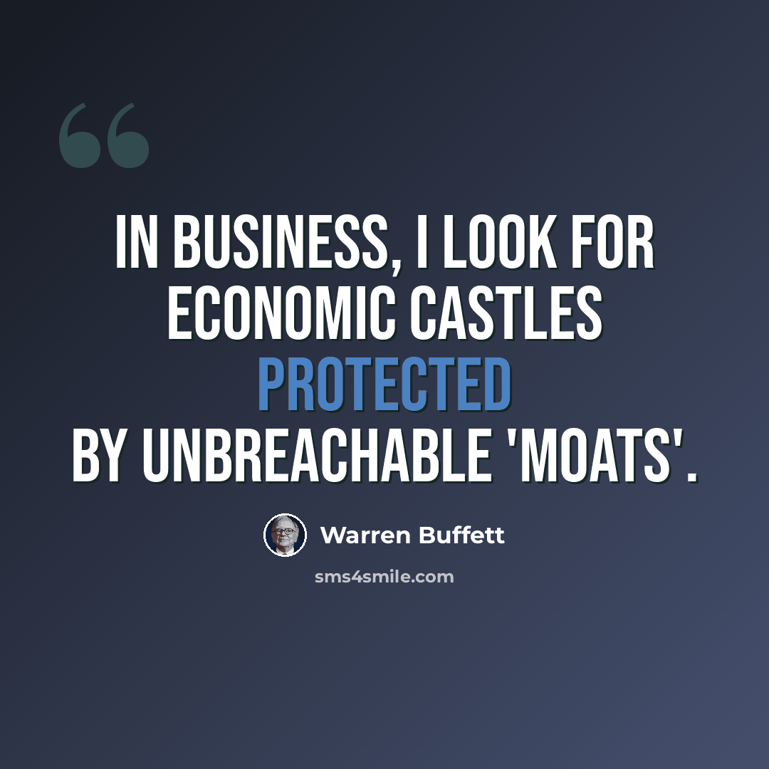 “In business, I look for economic castles protected by unbreachable 'moats'.” quote by Warren Buffett