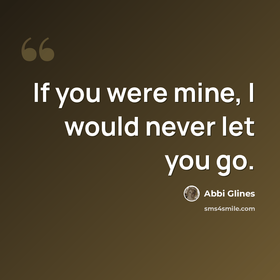 “If you were mine, I would never let you go.” quote by Abbi Glines