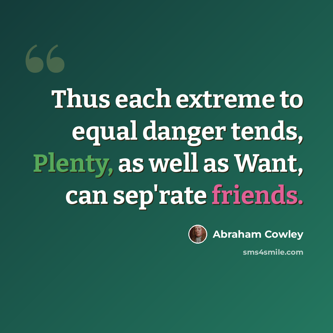 “Thus each extreme to equal danger tends, Plenty, as well as Want, can sep'rate friends.” quote by Abraham Cowley