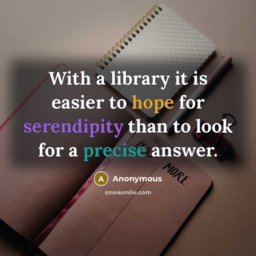 “With a library it is easier to hope for serendipity than to look for a precise answer.” quote by Anonymous