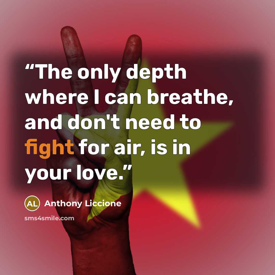 “The only depth where I can breathe, and don't need to fight for air, is in your love.” quote by Anthony Liccione