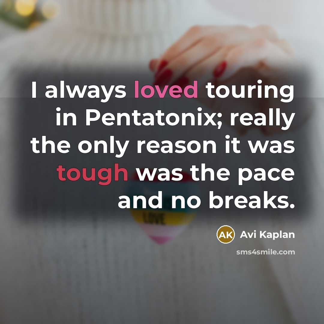 “I always loved touring in Pentatonix; really the only reason it was tough was the pace and no breaks.” quote by Avi Kaplan