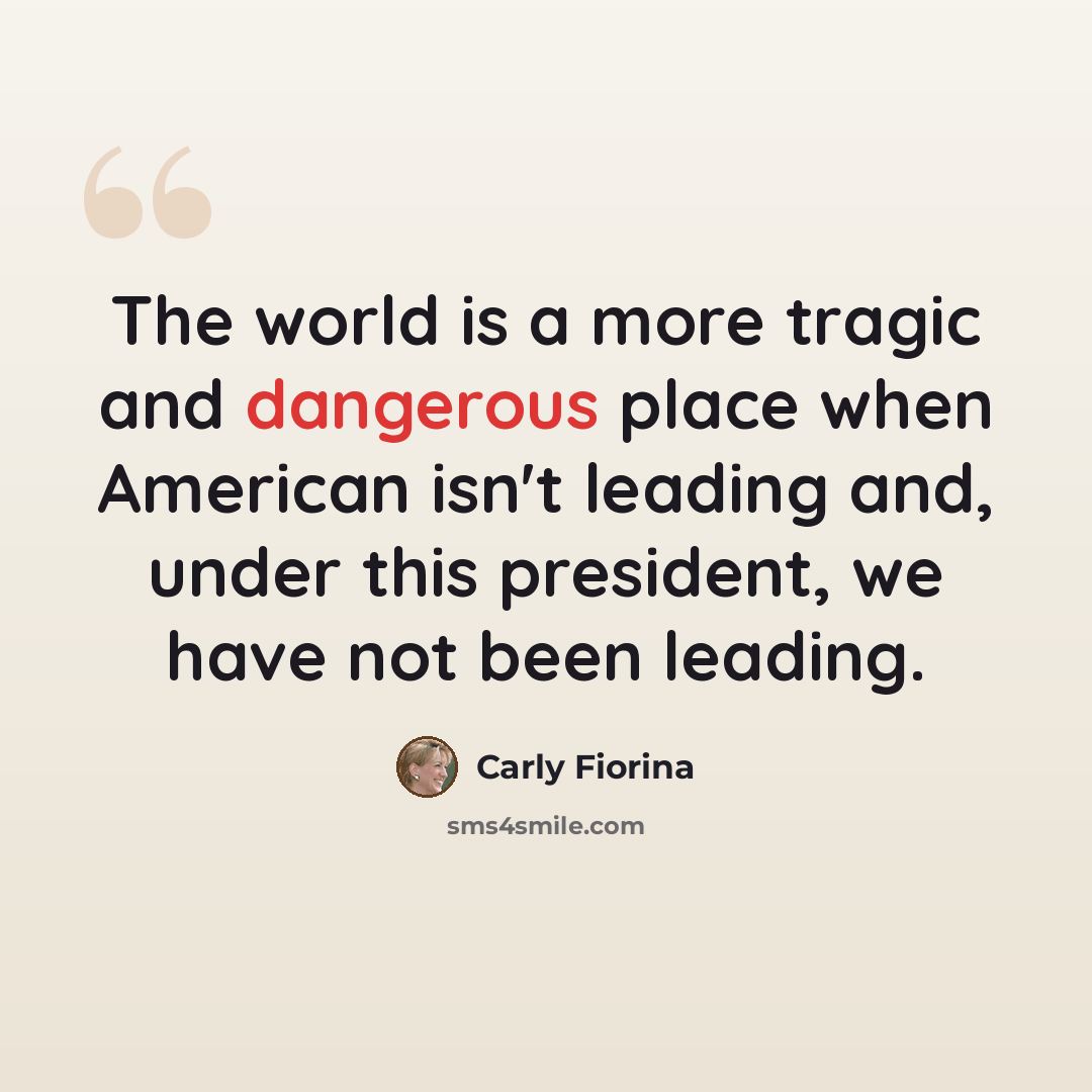“The world is a more tragic and dangerous place when American isn't leading and, under this president, we have not been leading.” quote by Carly Fiorina