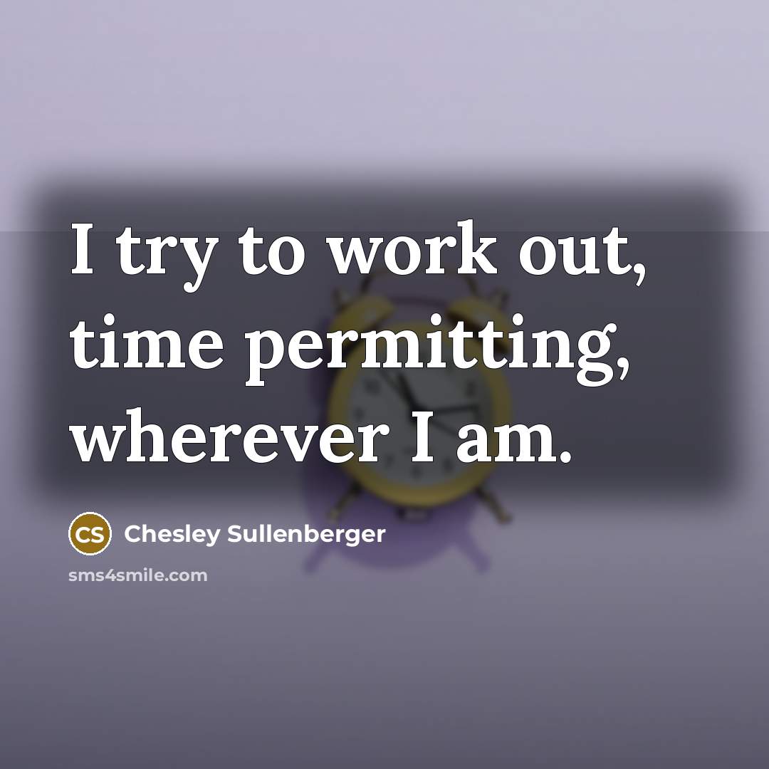 “I try to work out, time permitting, wherever I am.” quote by Chesley Sullenberger