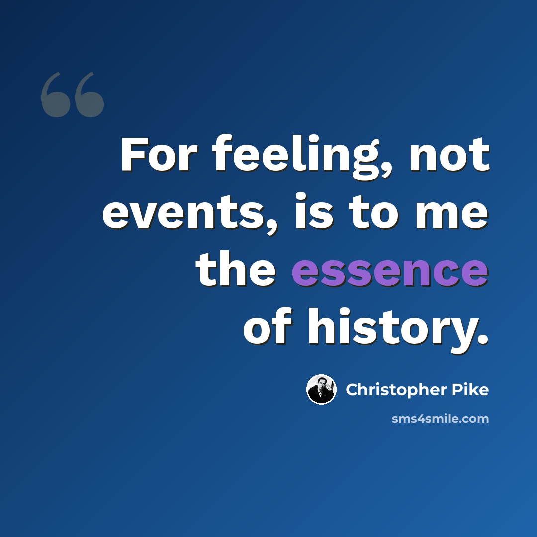 “For feeling, not events, is to me the essence of history.” quote by Christopher Pike
