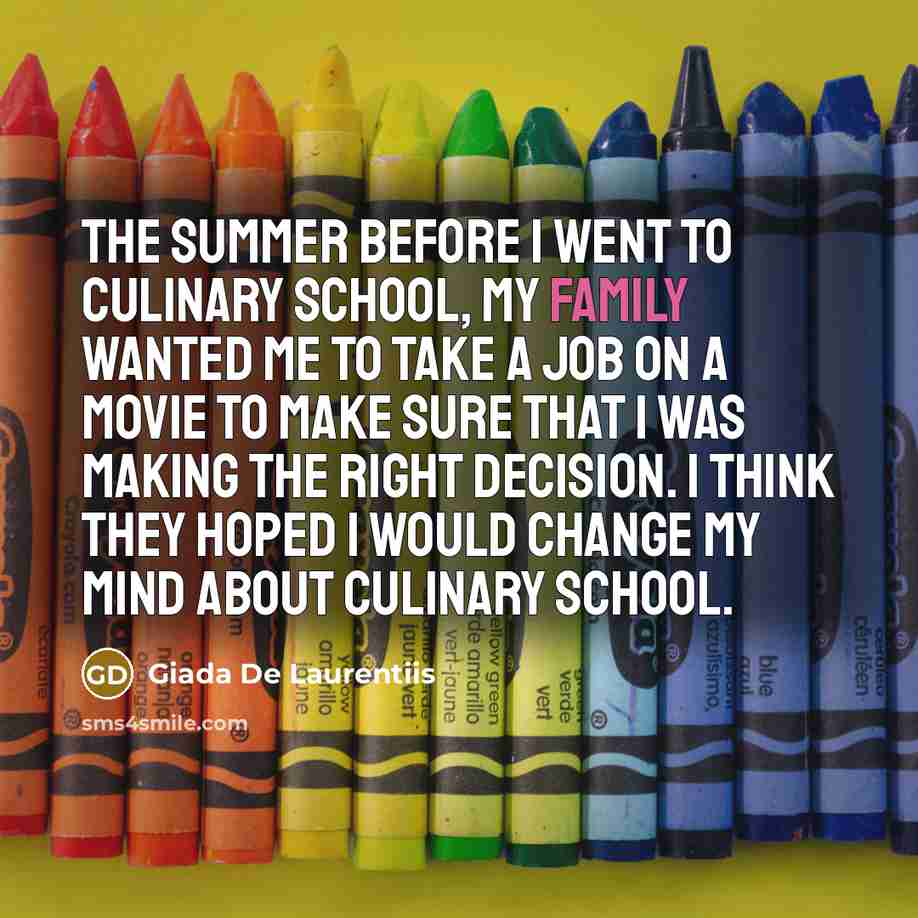 “The summer before I went to culinary school, my family wanted me to take a job on a movie to make sure that I was making the right decision. I think they hoped I would change my mind about culinary school.” quote by Giada De Laurentiis