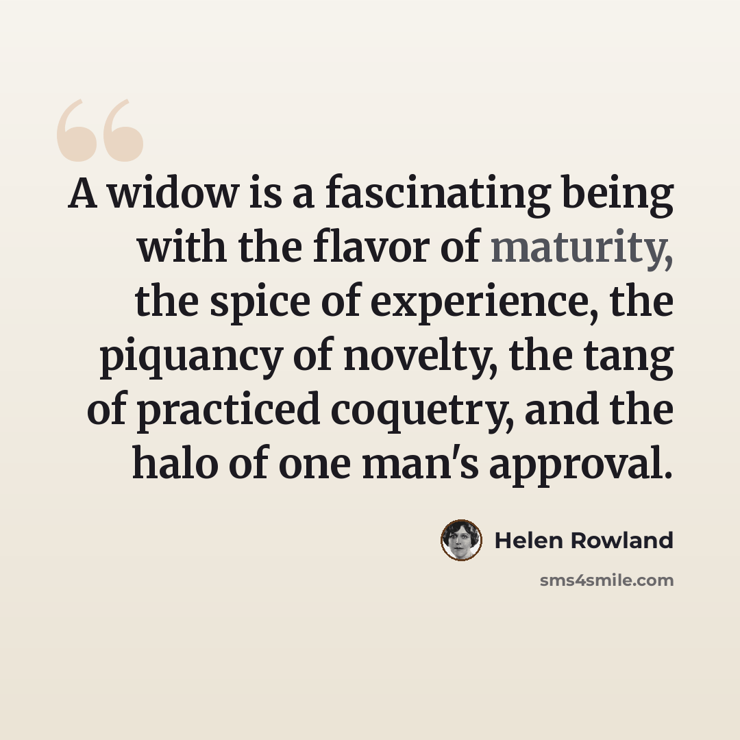 “A widow is a fascinating being with the flavor of maturity, the spice of experience, the piquancy of novelty, the tang of practiced coquetry, and the halo of one man's approval.” quote by Helen Rowland
