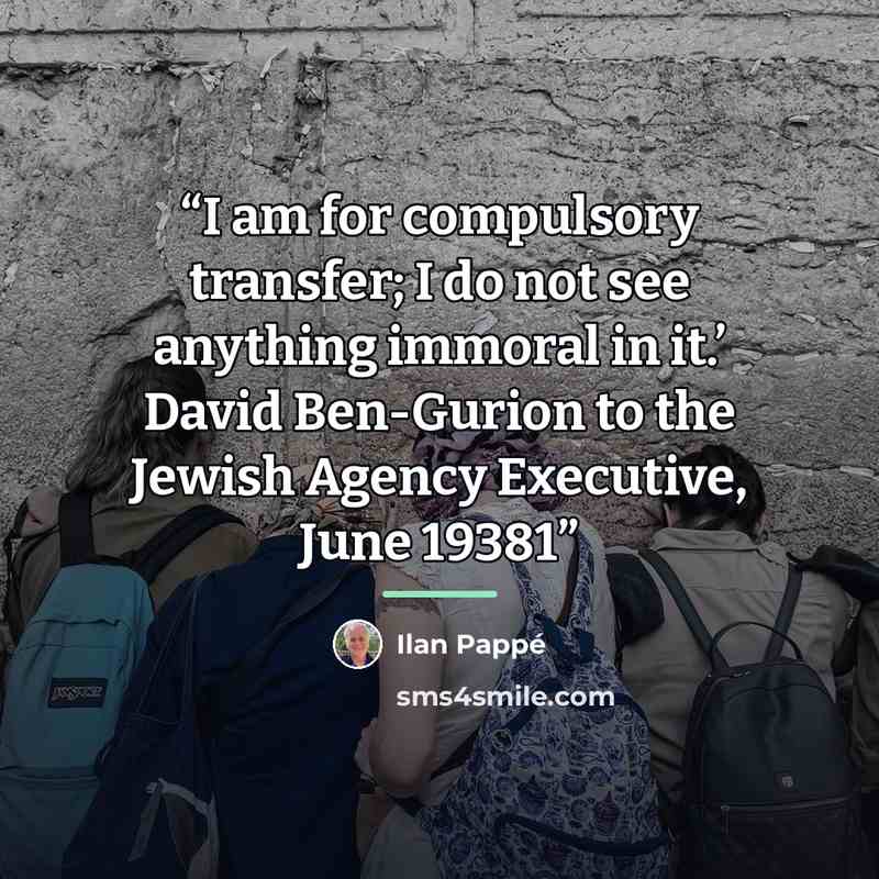 “I am for compulsory transfer; I do not see anything immoral in it.’ David Ben-Gurion to the Jewish Agency Executive, June 19381” quote by Ilan Pappé