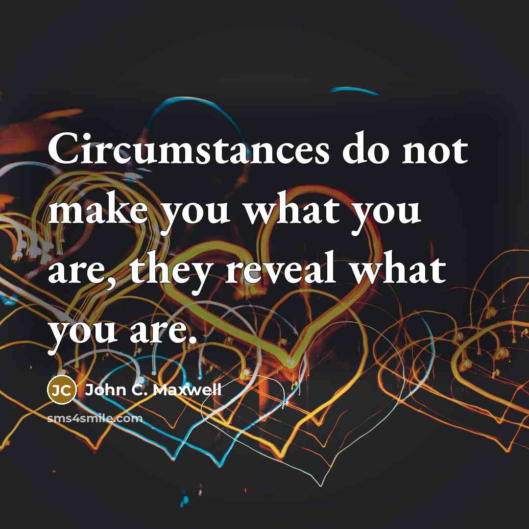 “Circumstances do not make you what you are, they reveal what you are.” quote by John C. Maxwell