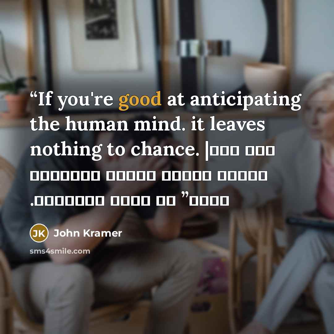 “If you're good at anticipating the human mind. it leaves nothing to chance. | أذا كنت جيداً في معرفة طريقة تفكير البشر. لن يبقي شئ للحظ” quote by John Kramer