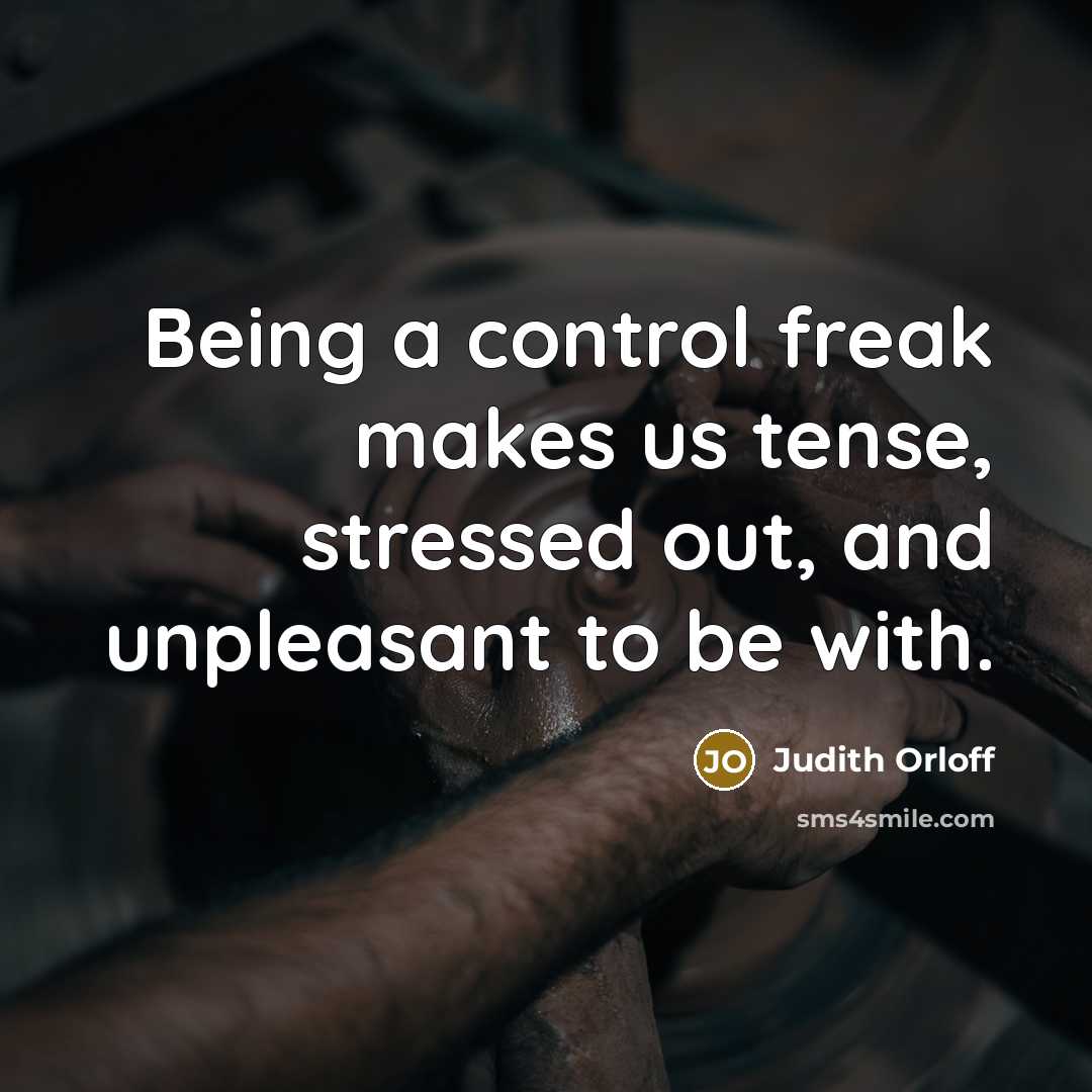 “Being a control freak makes us tense, stressed out, and unpleasant to be with.” quote by Judith Orloff