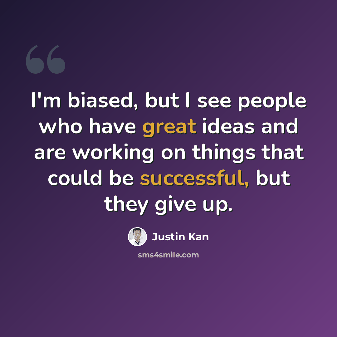 “I'm biased, but I see people who have great ideas and are working on things that could be successful, but they give up.” quote by Justin Kan