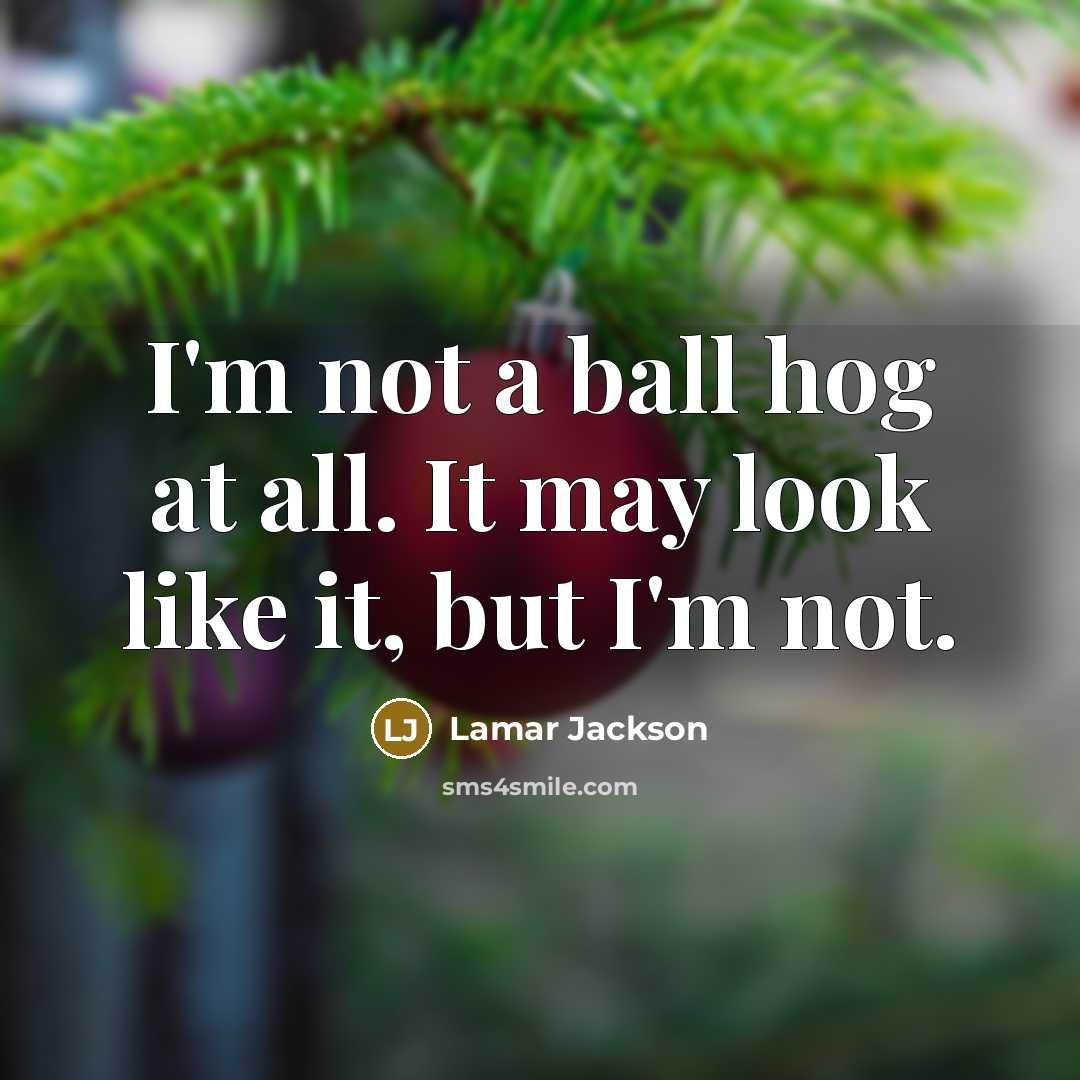“I'm not a ball hog at all. It may look like it, but I'm not.” quote by Lamar Jackson