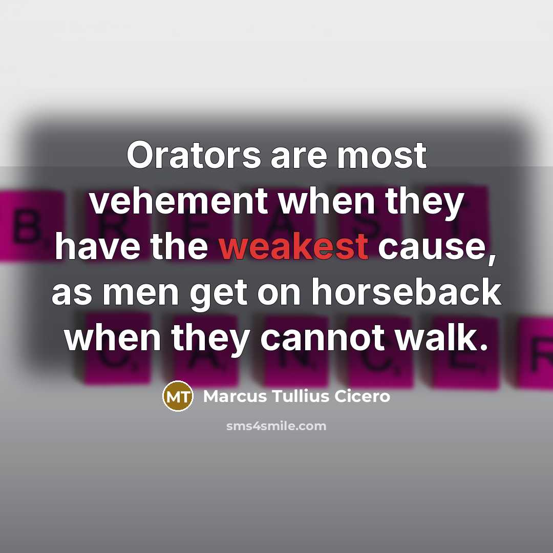 “Orators are most vehement when they have the weakest cause, as men get on horseback when they cannot walk.” quote by Marcus Tullius Cicero