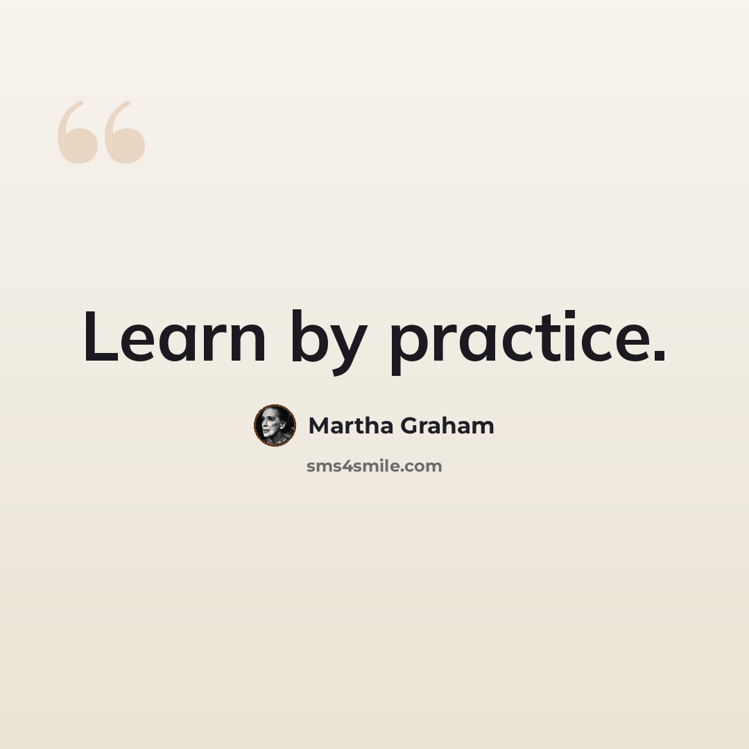 “Learn by practice.” quote by Martha Graham