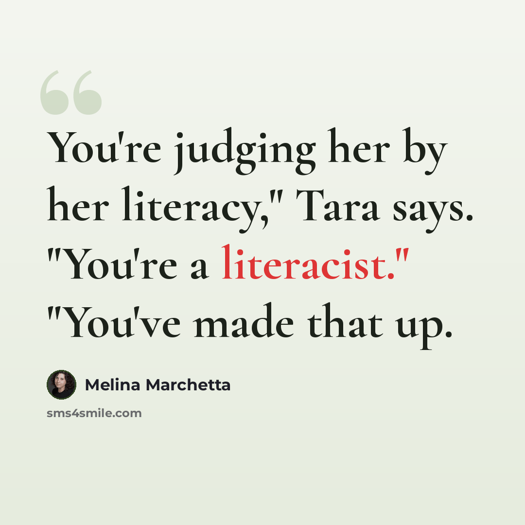 “You're judging her by her literacy," Tara says. "You're a literacist." "You've made that up.” quote by Melina Marchetta