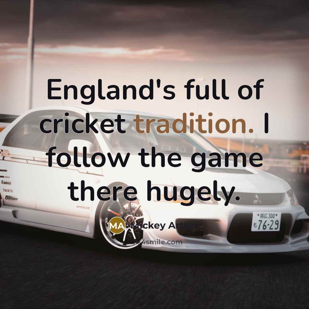“England's full of cricket tradition. I follow the game there hugely.” quote by Mickey Arthur