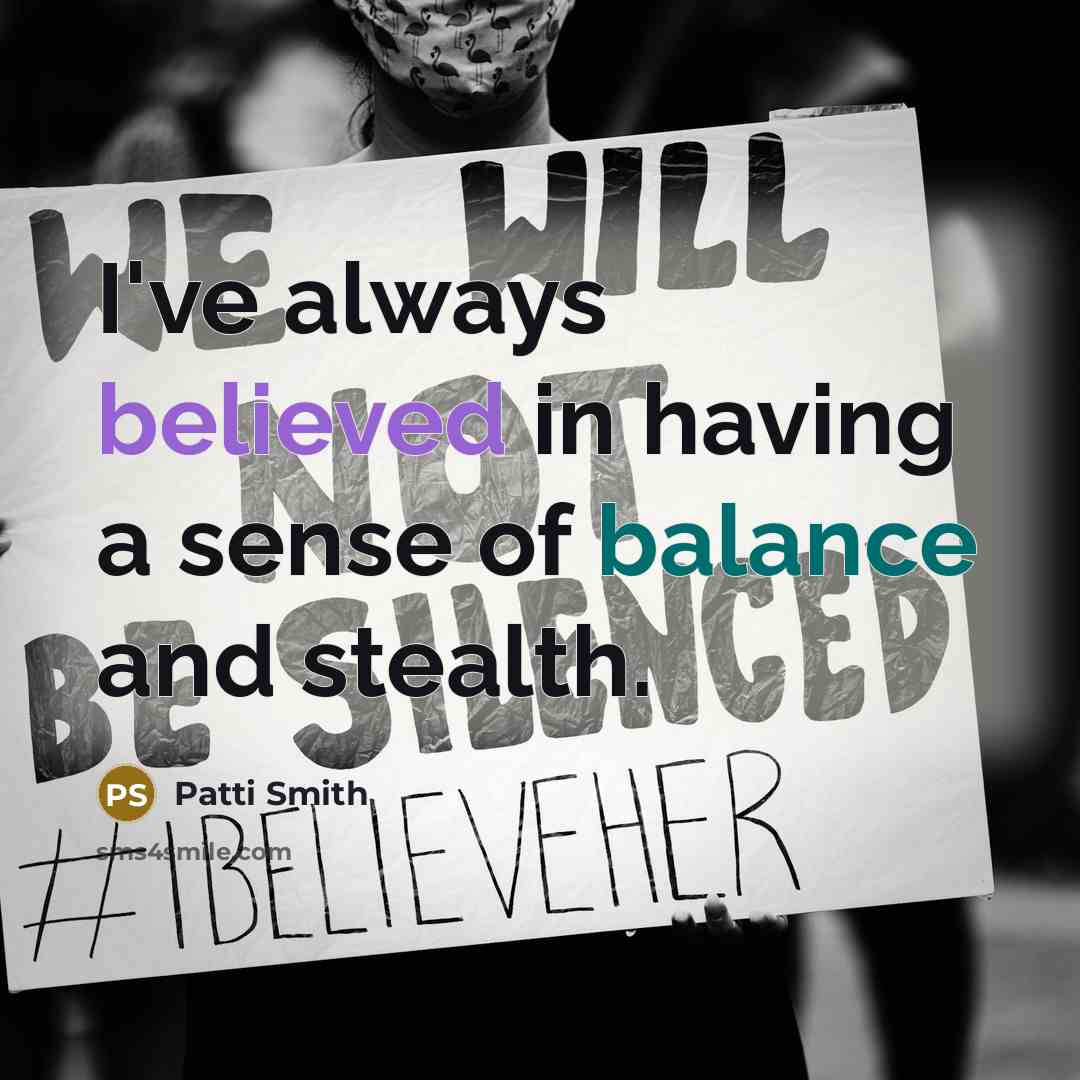 “I've always believed in having a sense of balance and stealth.” quote by Patti Smith