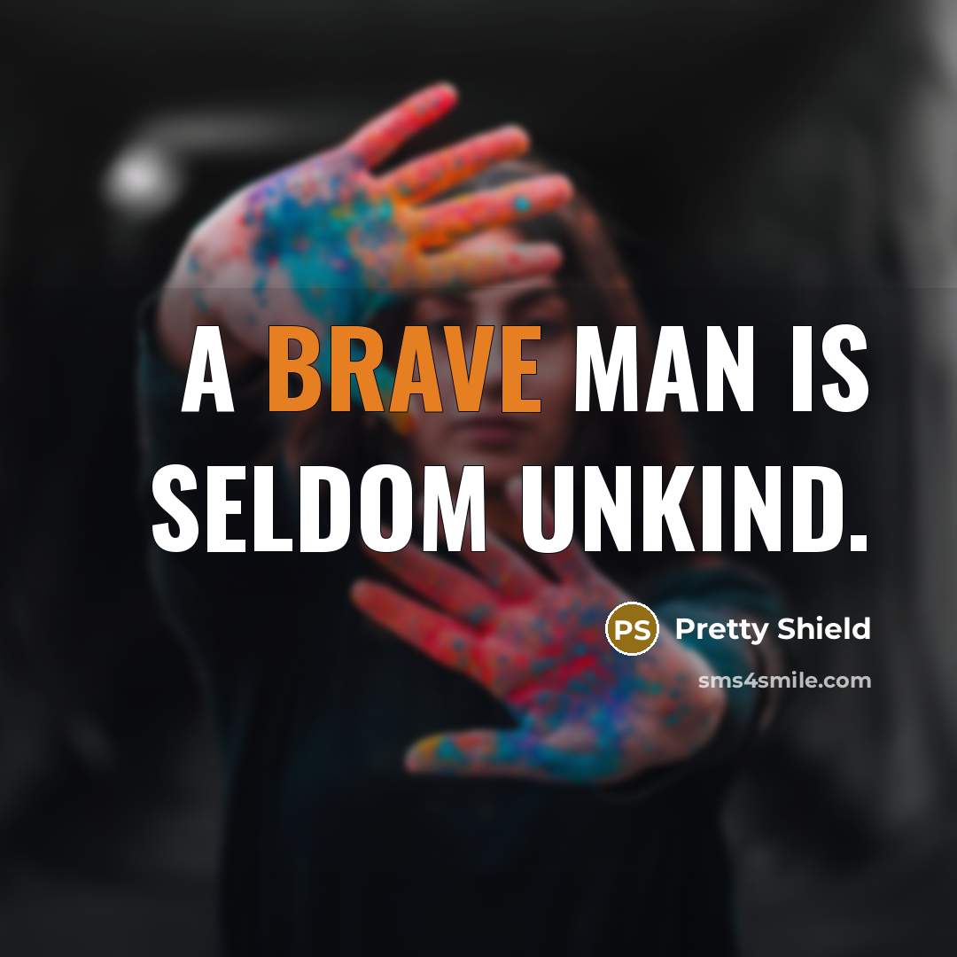“A brave man is seldom unkind.” quote by Pretty Shield