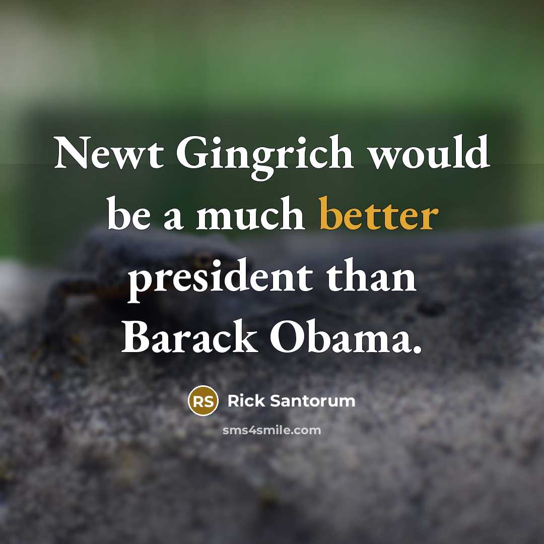 “Newt Gingrich would be a much better president than Barack Obama.” quote by Rick Santorum